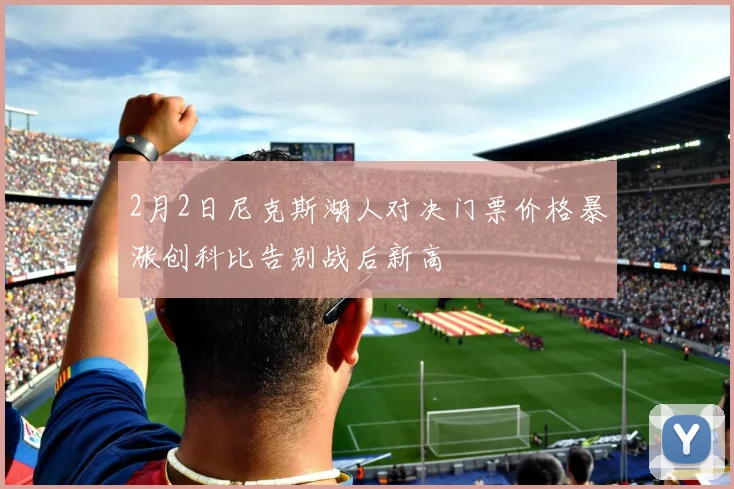 2月2日尼克斯湖人对决门票价格暴涨创科比告别战后新高