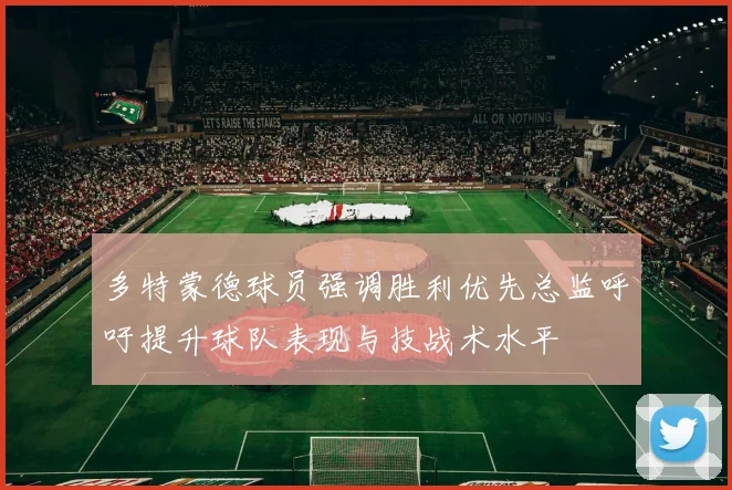 多特蒙德球员强调胜利优先总监呼吁提升球队表现与技战术水平
