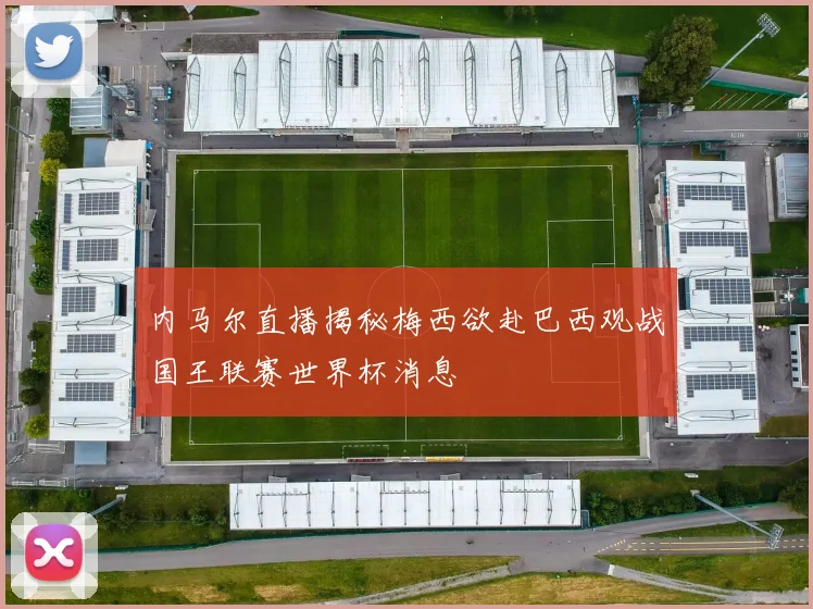 内马尔直播揭秘梅西欲赴巴西观战国王联赛世界杯消息