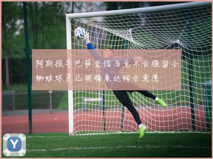 阿斯报导巴萨坚信马竞不会强留小蜘蛛球员已明确表达转会意愿
