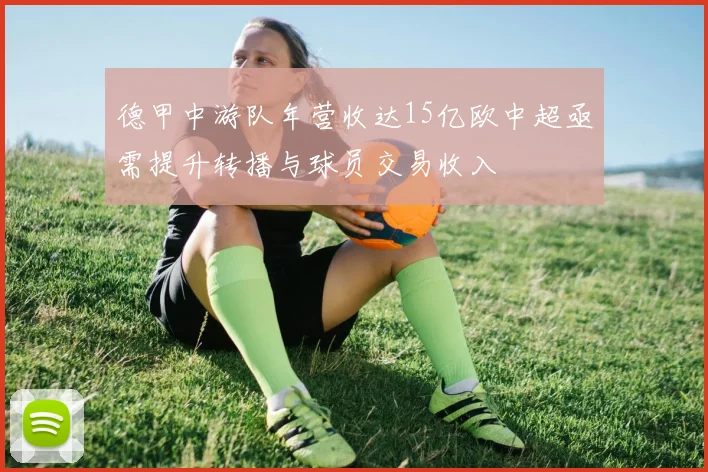 德甲中游队年营收达15亿欧中超亟需提升转播与球员交易收入