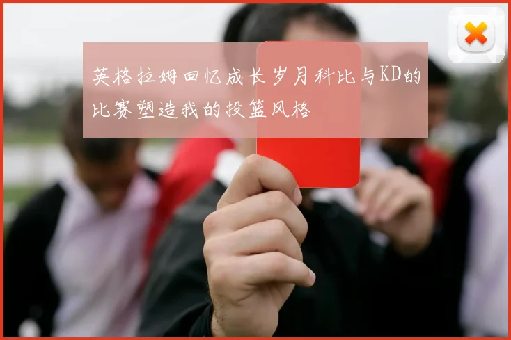 英格拉姆回忆成长岁月科比与KD的比赛塑造我的投篮风格