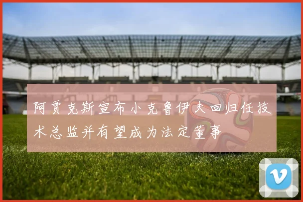 阿贾克斯宣布小克鲁伊夫回归任技术总监并有望成为法定董事
