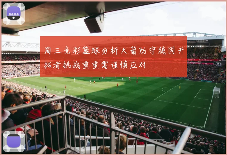 周三竞彩篮球分析火箭防守稳固开拓者挑战重重需谨慎应对