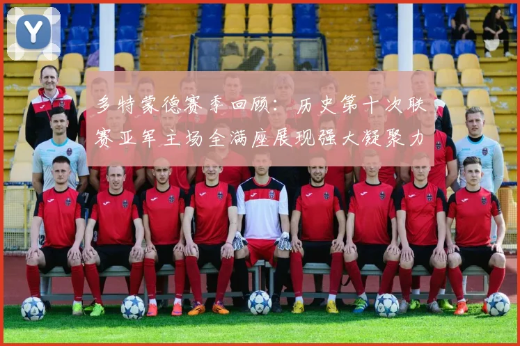 多特蒙德赛季回顾：历史第十次联赛亚军主场全满座展现强大凝聚力