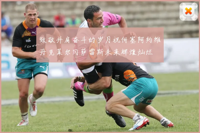 致敬并肩奋斗的岁月祝何塞阿约维丹克莱尔冈萨雷斯未来辉煌灿烂