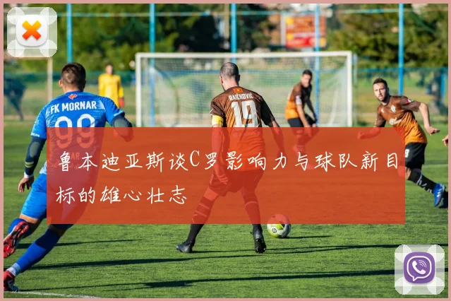 鲁本迪亚斯谈C罗影响力与球队新目标的雄心壮志